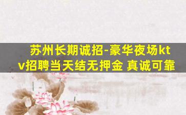 苏州长期诚招-豪华夜场ktv招聘当天结无押金 真诚可靠